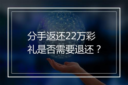 分手返还22万彩礼是否需要退还？