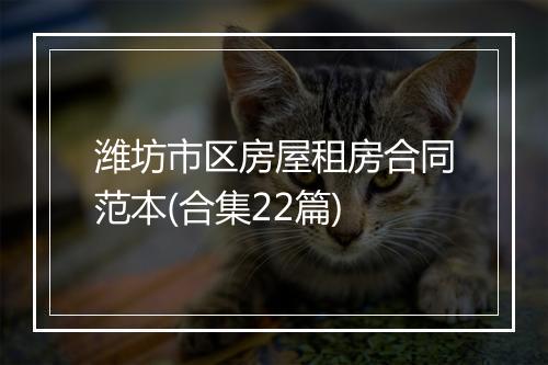 潍坊市区房屋租房合同范本(合集22篇)