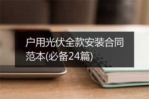 户用光伏全款安装合同范本(必备24篇)