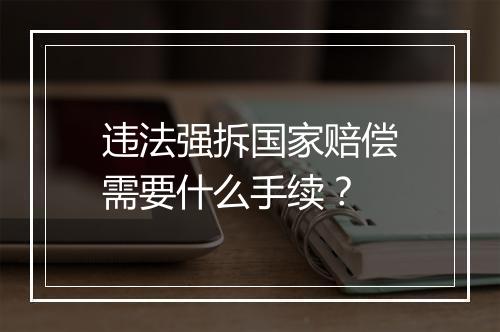 违法强拆国家赔偿需要什么手续？