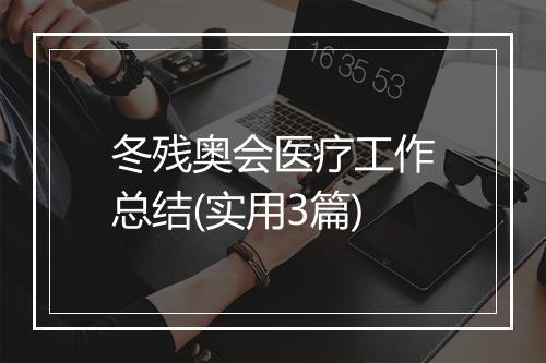 冬残奥会医疗工作总结(实用3篇)