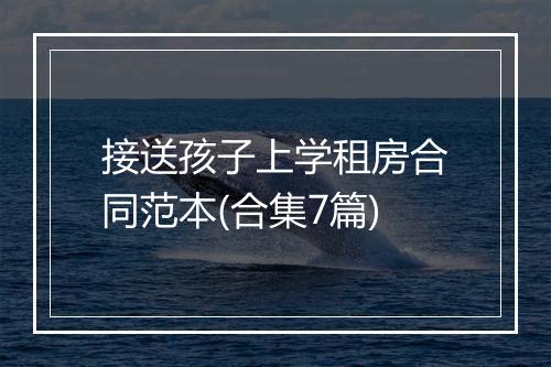 接送孩子上学租房合同范本(合集7篇)