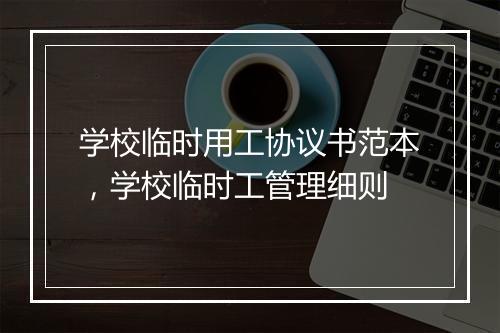 学校临时用工协议书范本，学校临时工管理细则