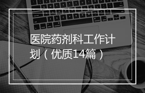 医院药剂科工作计划（优质14篇）
