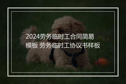2024劳务临时工合同简易模板 劳务临时工协议书样板