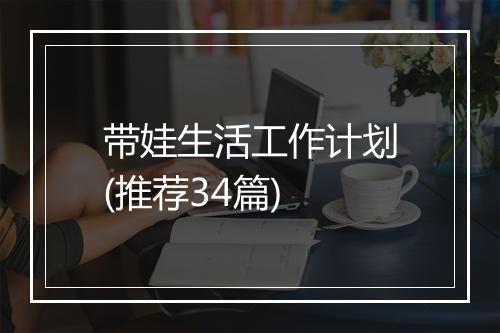 带娃生活工作计划(推荐34篇)