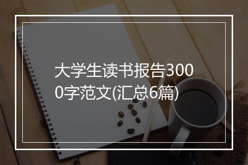 大学生读书报告3000字范文(汇总6篇)
