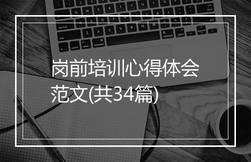 岗前培训心得体会范文(共34篇)