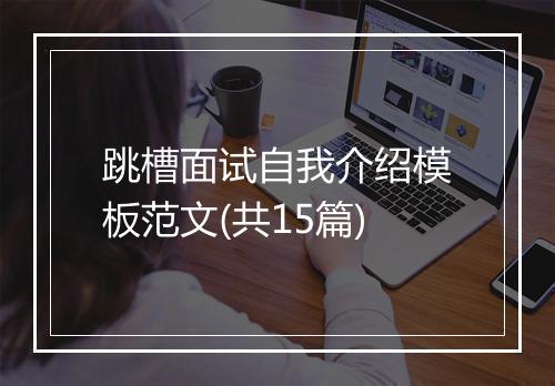 跳槽面试自我介绍模板范文(共15篇)