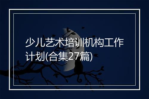 少儿艺术培训机构工作计划(合集27篇)