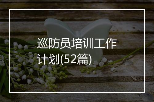 巡防员培训工作计划(52篇)