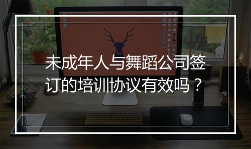 未成年人与舞蹈公司签订的培训协议有效吗？