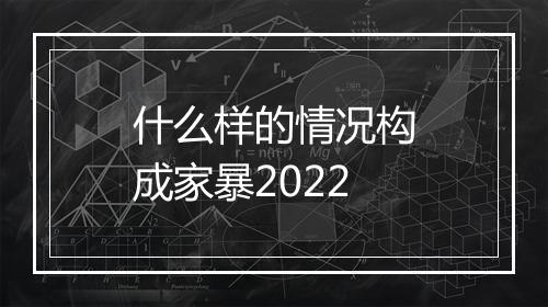 什么样的情况构成家暴2022