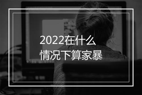 2022在什么情况下算家暴