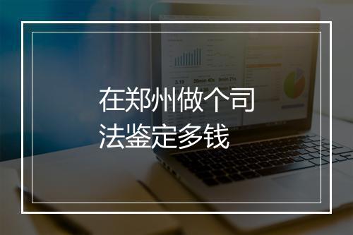 在郑州做个司法鉴定多钱