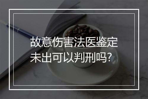 故意伤害法医鉴定未出可以判刑吗?