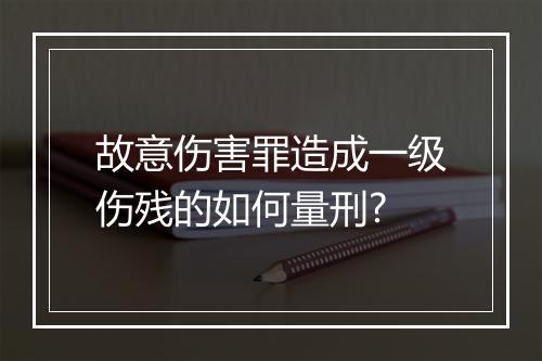 故意伤害罪造成一级伤残的如何量刑?
