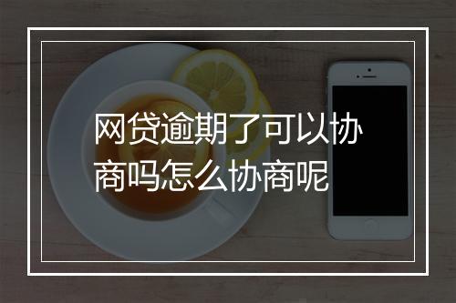 网贷逾期了可以协商吗怎么协商呢