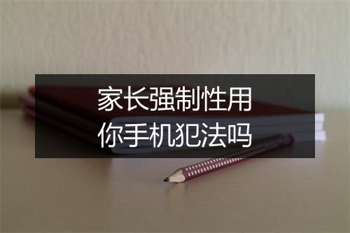 家长强制性用你手机犯法吗