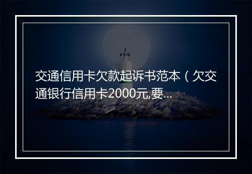 交通信用卡欠款起诉书范本（欠交通银行信用卡2000元,要起诉我怎么办）