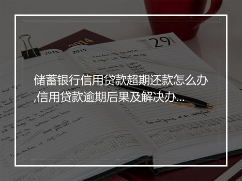 储蓄银行信用贷款超期还款怎么办,信用贷款逾期后果及解决办法