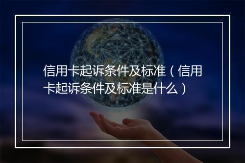 信用卡起诉条件及标准（信用卡起诉条件及标准是什么）