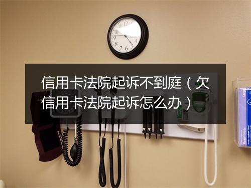 信用卡法院起诉不到庭（欠信用卡法院起诉怎么办）