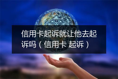 信用卡起诉就让他去起诉吗（信用卡 起诉）