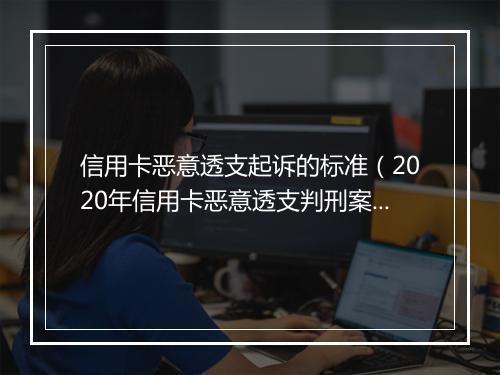 信用卡恶意透支起诉的标准（2020年信用卡恶意透支判刑案例）