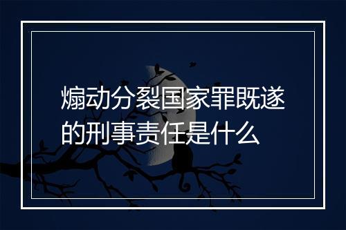 煽动分裂国家罪既遂的刑事责任是什么