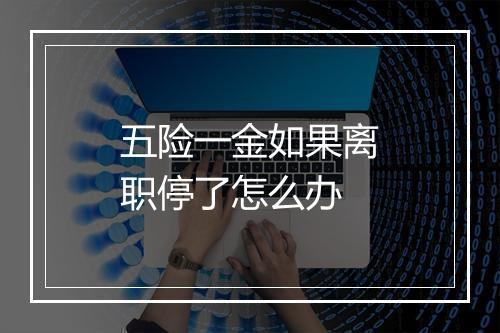 五险一金如果离职停了怎么办