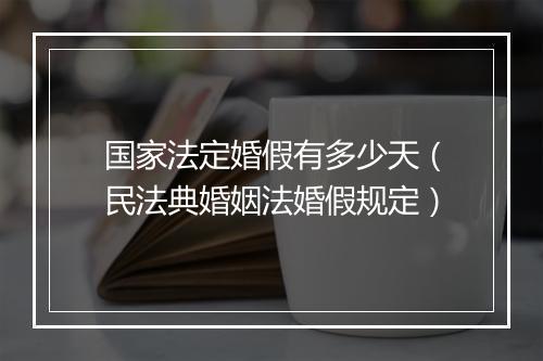 国家法定婚假有多少天（民法典婚姻法婚假规定）