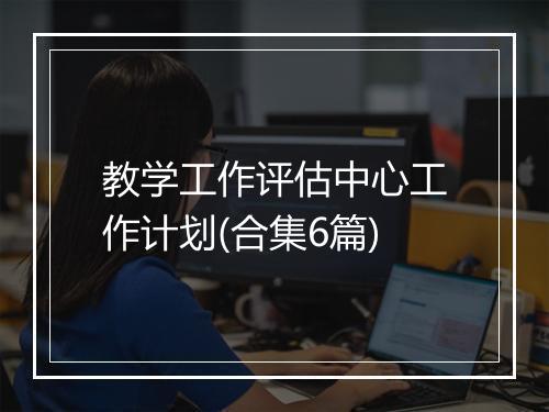 教学工作评估中心工作计划(合集6篇)
