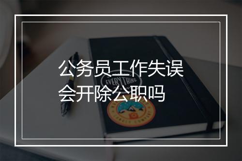 公务员工作失误会开除公职吗