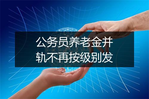公务员养老金并轨不再按级别发