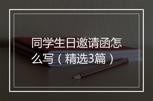 同学生日邀请函怎么写（精选3篇）