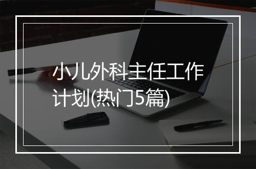 小儿外科主任工作计划(热门5篇)