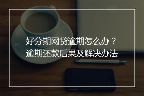好分期网贷逾期怎么办？逾期还款后果及解决办法