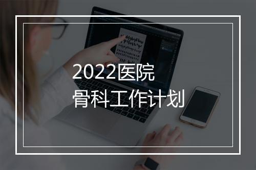 2022医院骨科工作计划