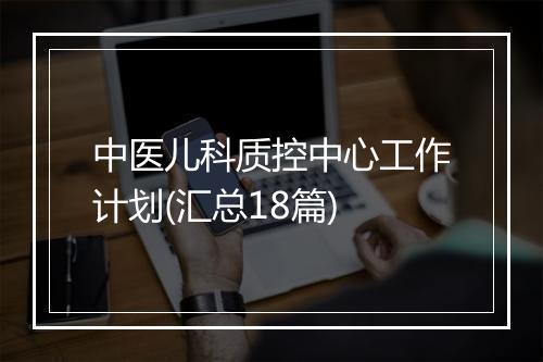 中医儿科质控中心工作计划(汇总18篇)