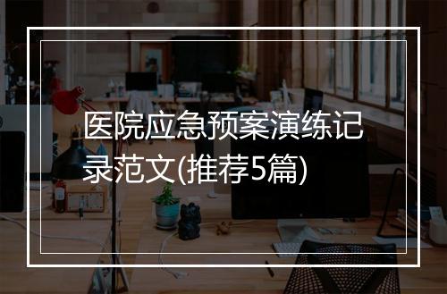 医院应急预案演练记录范文(推荐5篇)
