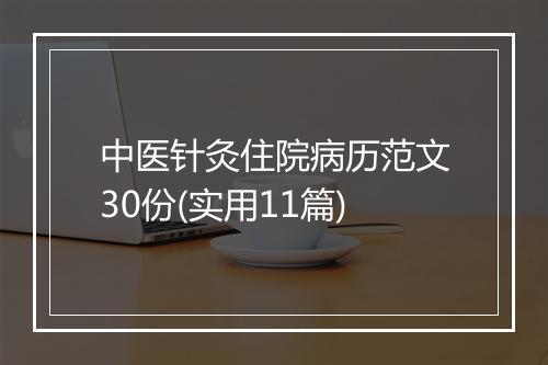 中医针灸住院病历范文30份(实用11篇)