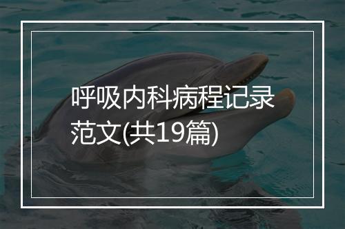 呼吸内科病程记录范文(共19篇)