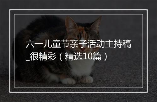 六一儿童节亲子活动主持稿_很精彩（精选10篇）