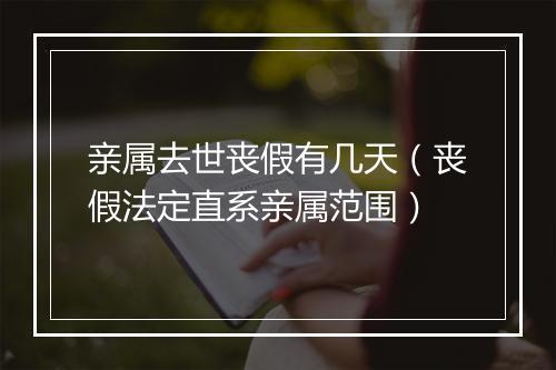 亲属去世丧假有几天（丧假法定直系亲属范围）