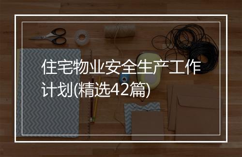 住宅物业安全生产工作计划(精选42篇)