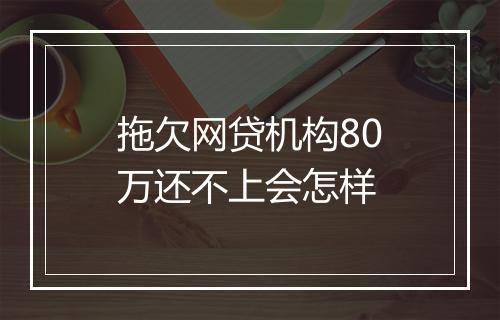 拖欠网贷机构80万还不上会怎样