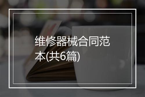 维修器械合同范本(共6篇)