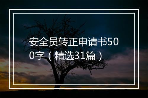 安全员转正申请书500字（精选31篇）