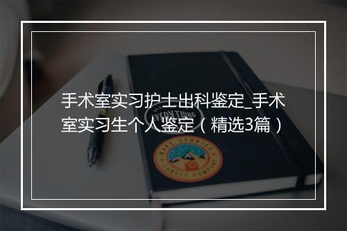 手术室实习护士出科鉴定_手术室实习生个人鉴定（精选3篇）